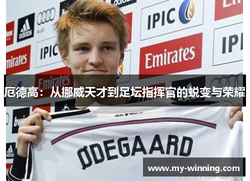 厄德高：从挪威天才到足坛指挥官的蜕变与荣耀