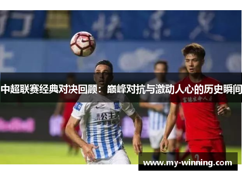 中超联赛经典对决回顾：巅峰对抗与激动人心的历史瞬间