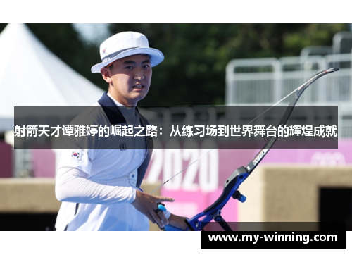 射箭天才谭雅婷的崛起之路：从练习场到世界舞台的辉煌成就