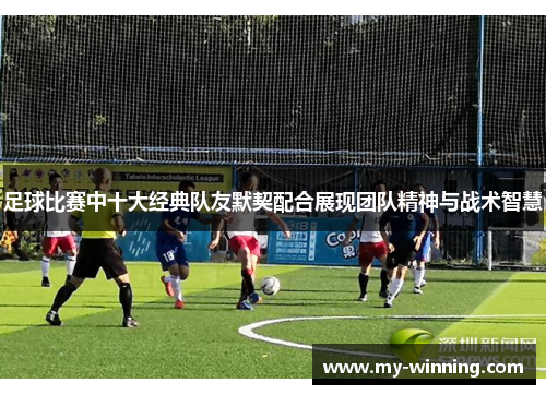 足球比赛中十大经典队友默契配合展现团队精神与战术智慧