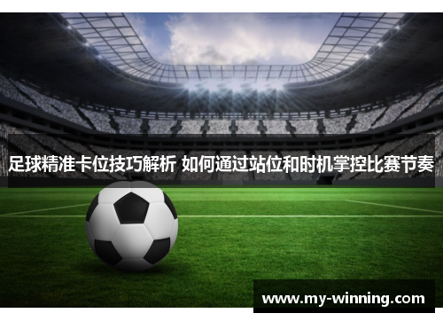 足球精准卡位技巧解析 如何通过站位和时机掌控比赛节奏