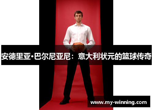 安德里亚·巴尔尼亚尼：意大利状元的篮球传奇