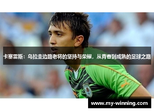 卡塞雷斯：乌拉圭边路老将的坚持与荣耀，从青春到成熟的足球之路