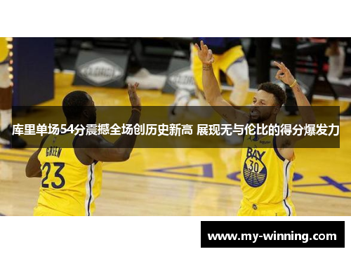 库里单场54分震撼全场创历史新高 展现无与伦比的得分爆发力