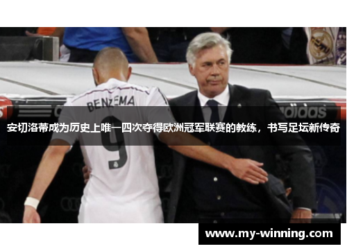 安切洛蒂成为历史上唯一四次夺得欧洲冠军联赛的教练，书写足坛新传奇