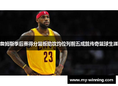 詹姆斯季后赛得分篮板助攻均位列前五成就传奇篮球生涯