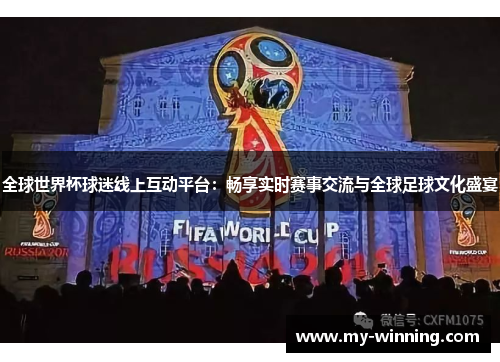 全球世界杯球迷线上互动平台：畅享实时赛事交流与全球足球文化盛宴