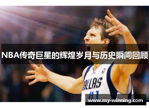 NBA传奇巨星的辉煌岁月与历史瞬间回顾