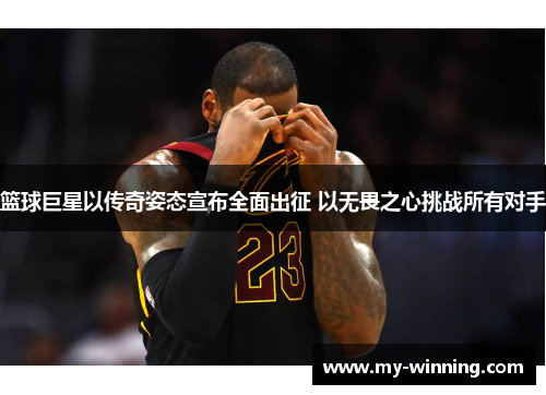 篮球巨星以传奇姿态宣布全面出征 以无畏之心挑战所有对手