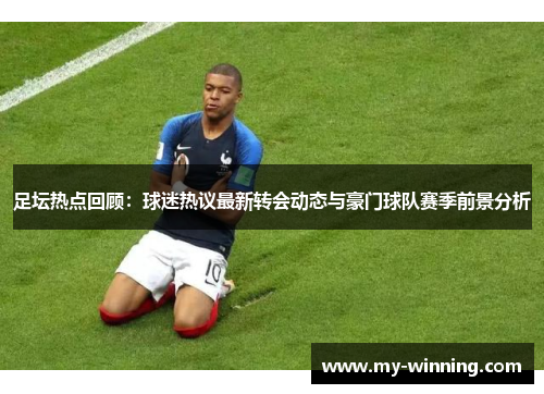 足坛热点回顾：球迷热议最新转会动态与豪门球队赛季前景分析