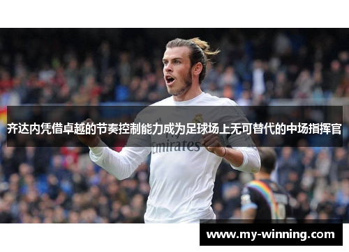齐达内凭借卓越的节奏控制能力成为足球场上无可替代的中场指挥官