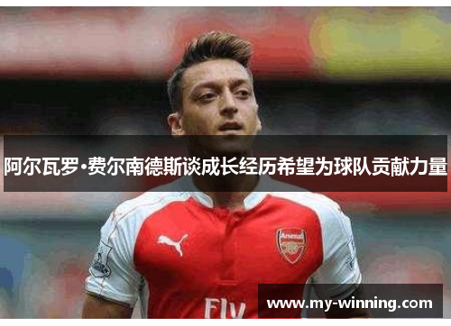 阿尔瓦罗·费尔南德斯谈成长经历希望为球队贡献力量