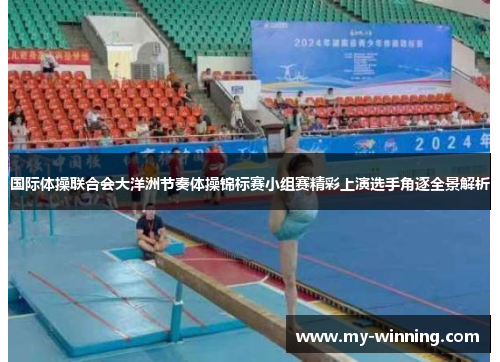 国际体操联合会大洋洲节奏体操锦标赛小组赛精彩上演选手角逐全景解析