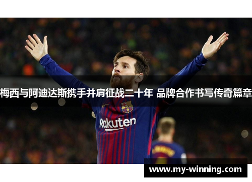 梅西与阿迪达斯携手并肩征战二十年 品牌合作书写传奇篇章