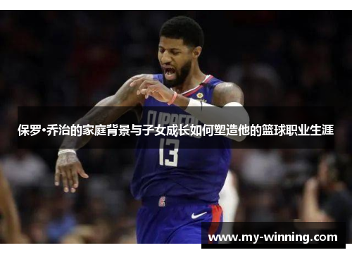 保罗·乔治的家庭背景与子女成长如何塑造他的篮球职业生涯