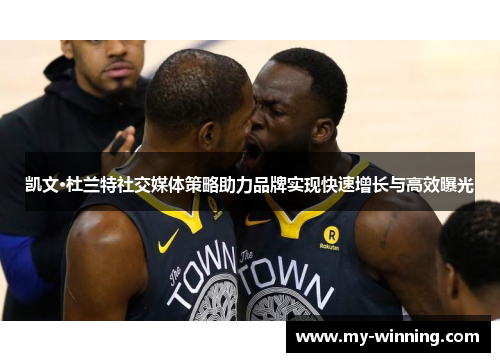 凯文·杜兰特社交媒体策略助力品牌实现快速增长与高效曝光