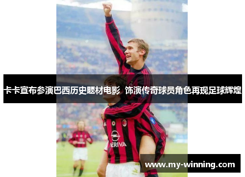 卡卡宣布参演巴西历史题材电影  饰演传奇球员角色再现足球辉煌