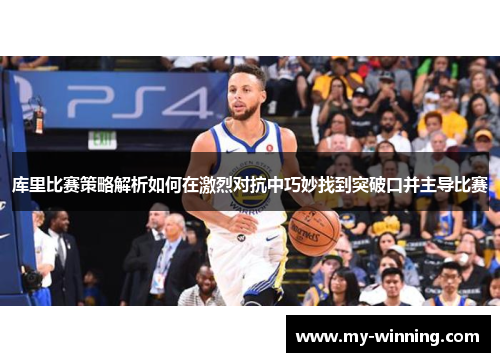 库里比赛策略解析如何在激烈对抗中巧妙找到突破口并主导比赛