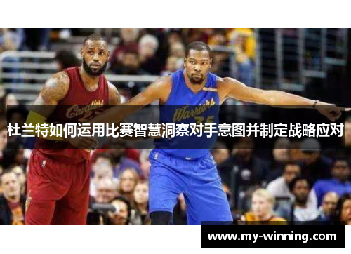 杜兰特如何运用比赛智慧洞察对手意图并制定战略应对