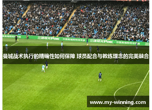 曼城战术执行的精确性如何保障 球员配合与教练理念的完美融合