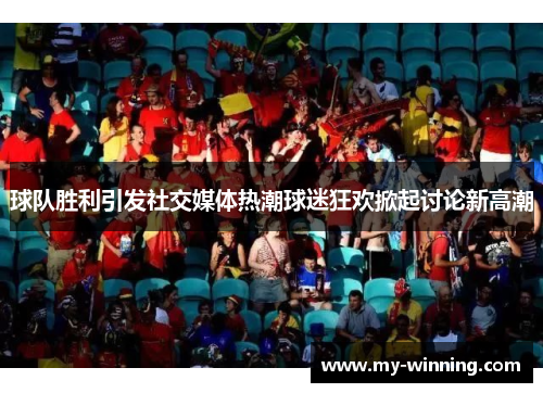 球队胜利引发社交媒体热潮球迷狂欢掀起讨论新高潮