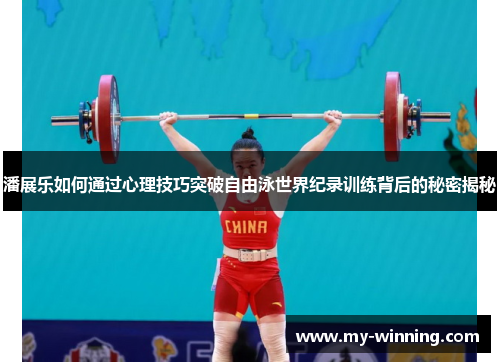 潘展乐如何通过心理技巧突破自由泳世界纪录训练背后的秘密揭秘