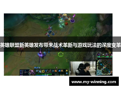 英雄联盟新英雄发布带来战术革新与游戏玩法的深度变革