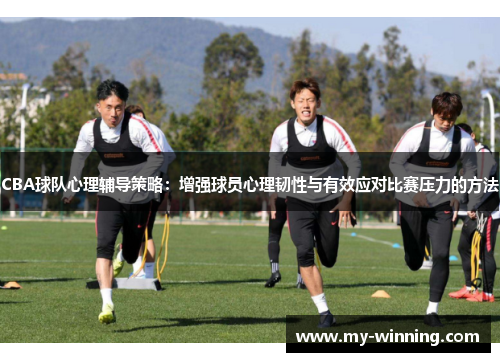 CBA球队心理辅导策略：增强球员心理韧性与有效应对比赛压力的方法