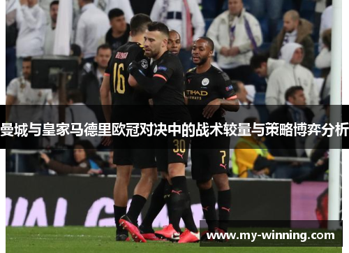 曼城与皇家马德里欧冠对决中的战术较量与策略博弈分析