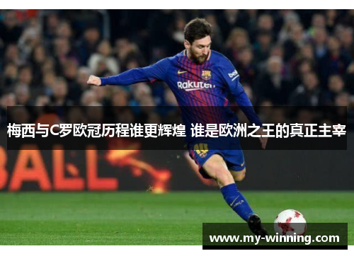 梅西与C罗欧冠历程谁更辉煌 谁是欧洲之王的真正主宰