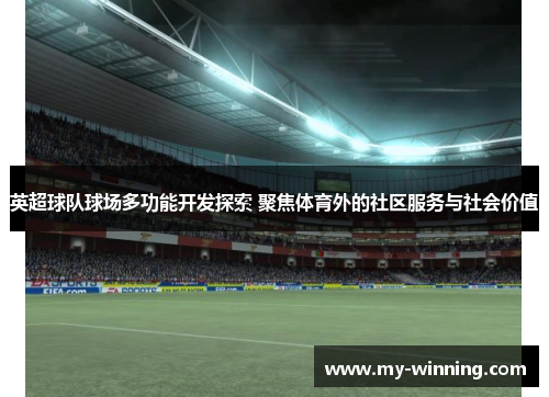 英超球队球场多功能开发探索 聚焦体育外的社区服务与社会价值