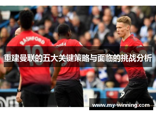 重建曼联的五大关键策略与面临的挑战分析