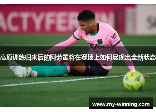 高原训练归来后的阿劳霍将在赛场上如何展现出全新状态