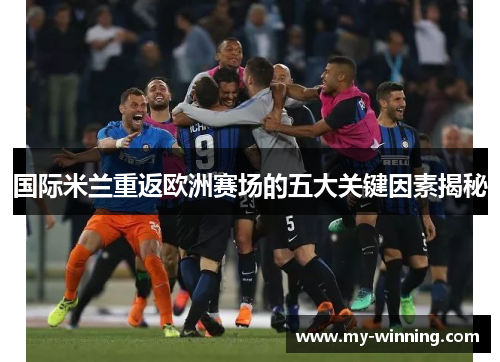 国际米兰重返欧洲赛场的五大关键因素揭秘