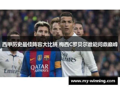 西甲历史最佳阵容大比拼 梅西C罗贝尔谁能问鼎巅峰