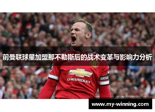 前曼联球星加盟那不勒斯后的战术变革与影响力分析