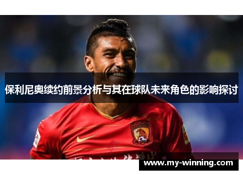 保利尼奥续约前景分析与其在球队未来角色的影响探讨