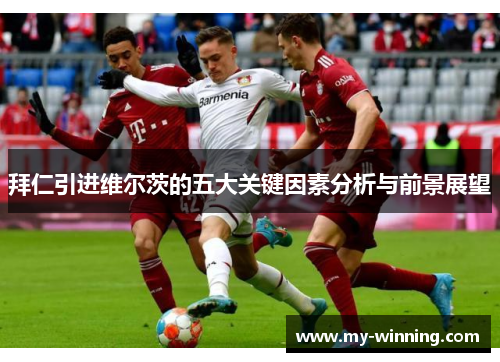 拜仁引进维尔茨的五大关键因素分析与前景展望