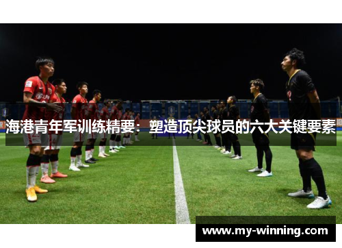 海港青年军训练精要：塑造顶尖球员的六大关键要素