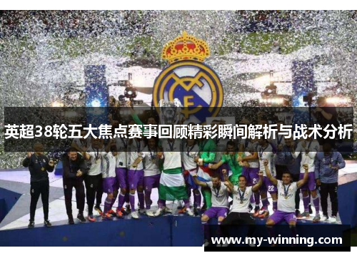 英超38轮五大焦点赛事回顾精彩瞬间解析与战术分析