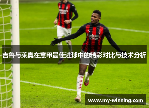 吉鲁与莱奥在意甲最佳进球中的精彩对比与技术分析