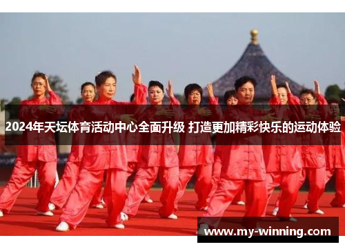 2024年天坛体育活动中心全面升级 打造更加精彩快乐的运动体验