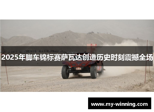 2025年脚车锦标赛萨瓦达创造历史时刻震撼全场