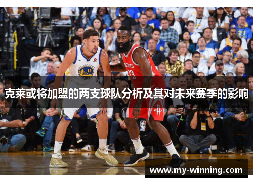 克莱或将加盟的两支球队分析及其对未来赛季的影响