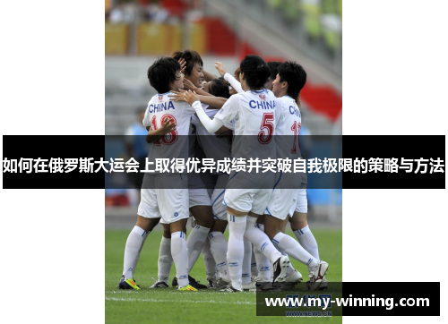 如何在俄罗斯大运会上取得优异成绩并突破自我极限的策略与方法