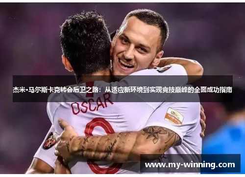 杰米·马尔斯卡克转会后卫之路：从适应新环境到实现竞技巅峰的全面成功指南