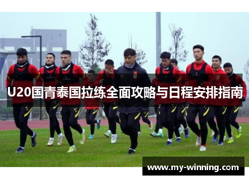 U20国青泰国拉练全面攻略与日程安排指南