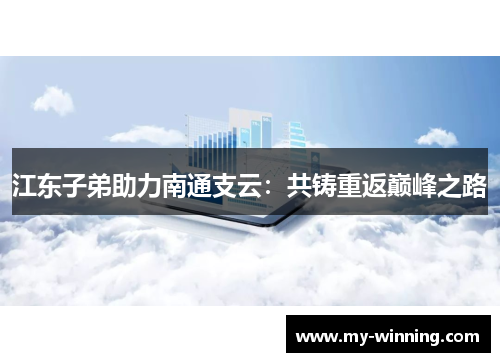 江东子弟助力南通支云：共铸重返巅峰之路