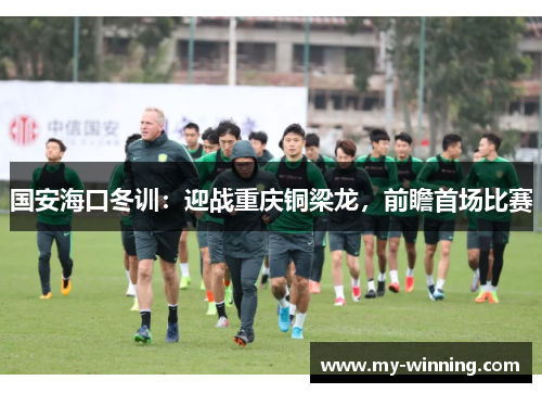 国安海口冬训：迎战重庆铜梁龙，前瞻首场比赛