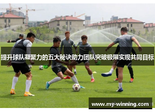 提升球队凝聚力的五大秘诀助力团队突破极限实现共同目标